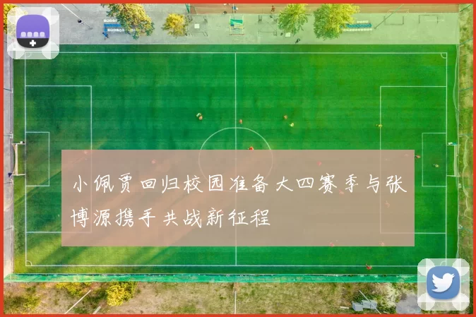 小佩贾回归校园准备大四赛季与张博源携手共战新征程