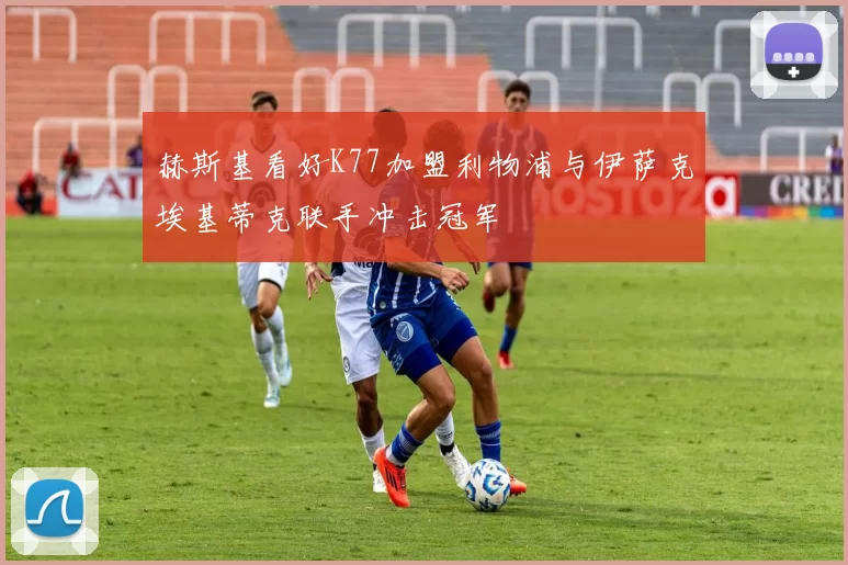 赫斯基看好K77加盟利物浦与伊萨克埃基蒂克联手冲击冠军
