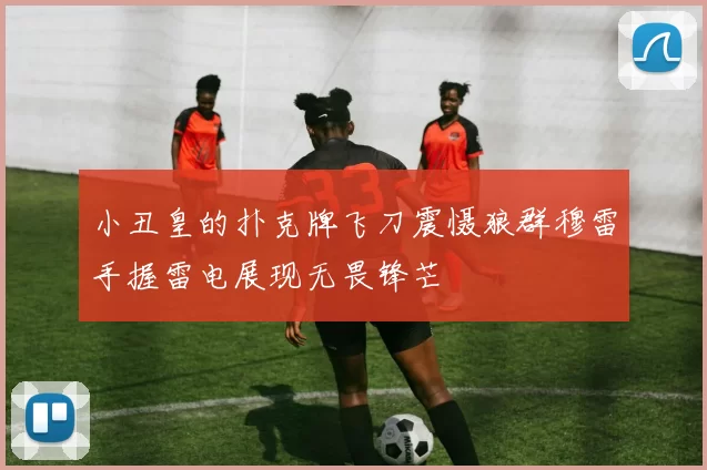 小丑皇的扑克牌飞刀震慑狼群穆雷手握雷电展现无畏锋芒