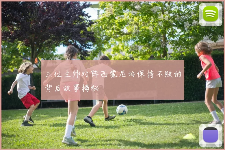 三位主帅对阵西蒙尼均保持不败的背后故事揭秘