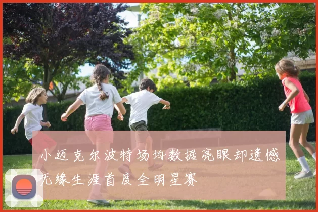 小迈克尔波特场均数据亮眼却遗憾无缘生涯首度全明星赛