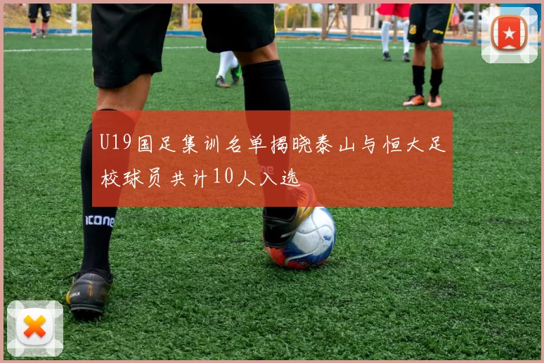 U19国足集训名单揭晓泰山与恒大足校球员共计10人入选