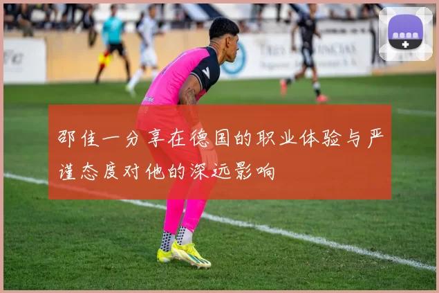 邵佳一分享在德国的职业体验与严谨态度对他的深远影响