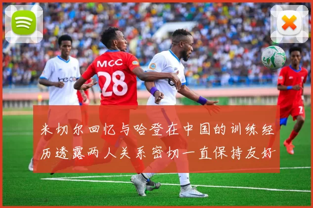 米切尔回忆与哈登在中国的训练经历透露两人关系密切一直保持友好