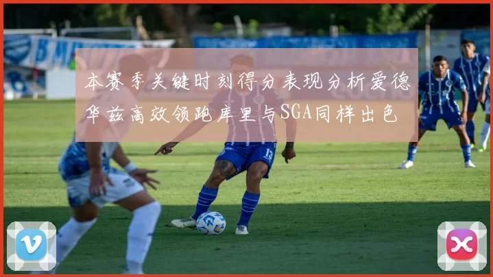 本赛季关键时刻得分表现分析爱德华兹高效领跑库里与SGA同样出色