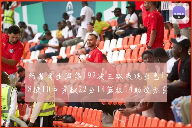 约基奇生涯第192次三双表现出色18投10中贡献22分14篮板14助攻无罚球