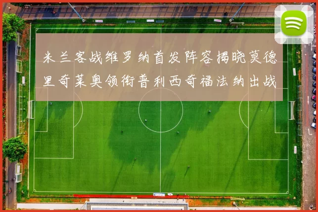 米兰客战维罗纳首发阵容揭晓莫德里奇莱奥领衔普利西奇福法纳出战