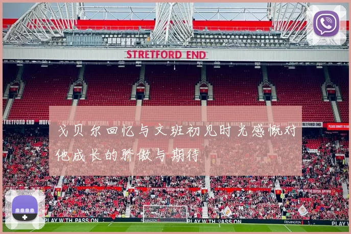 戈贝尔回忆与文班初见时光感慨对他成长的骄傲与期待